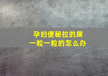 孕妇便秘拉的屎一粒一粒的怎么办