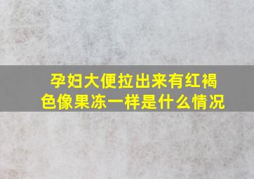 孕妇大便拉出来有红褐色像果冻一样是什么情况