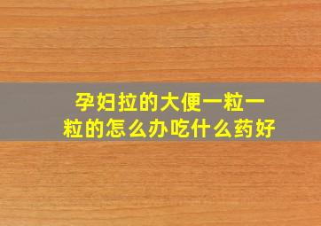 孕妇拉的大便一粒一粒的怎么办吃什么药好