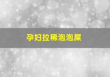 孕妇拉稀泡泡屎