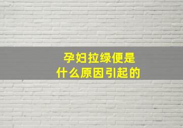 孕妇拉绿便是什么原因引起的