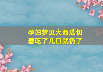 孕妇梦见大西瓜切着吃了几口就扔了