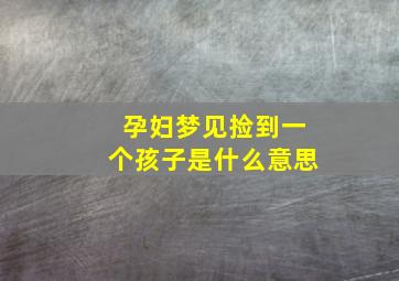 孕妇梦见捡到一个孩子是什么意思