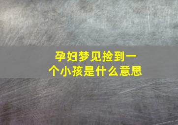 孕妇梦见捡到一个小孩是什么意思