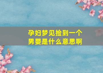 孕妇梦见捡到一个男婴是什么意思啊