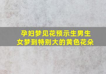 孕妇梦见花预示生男生女梦到特别大的黄色花朵