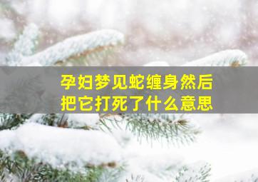 孕妇梦见蛇缠身然后把它打死了什么意思