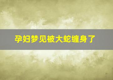 孕妇梦见被大蛇缠身了