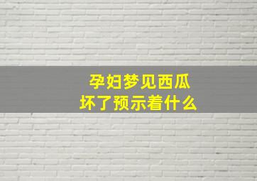 孕妇梦见西瓜坏了预示着什么