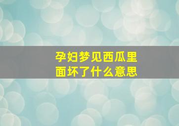 孕妇梦见西瓜里面坏了什么意思