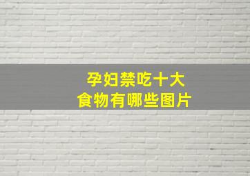 孕妇禁吃十大食物有哪些图片