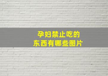 孕妇禁止吃的东西有哪些图片