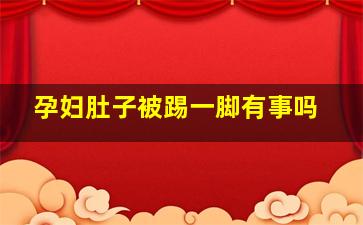 孕妇肚子被踢一脚有事吗