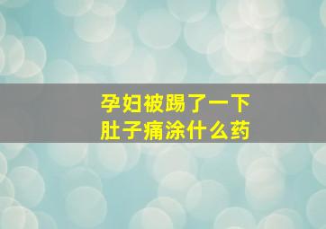 孕妇被踢了一下肚子痛涂什么药