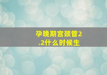 孕晚期宫颈管2.2什么时候生