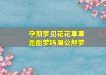 孕期梦见花花草草是胎梦吗周公解梦