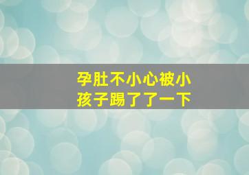 孕肚不小心被小孩子踢了了一下