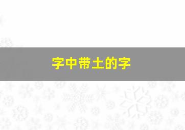 字中带土的字