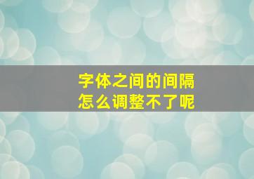 字体之间的间隔怎么调整不了呢