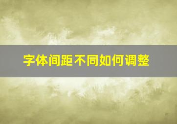 字体间距不同如何调整