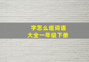 字怎么组词语大全一年级下册