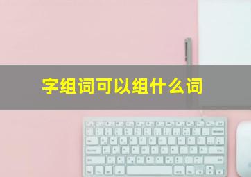 字组词可以组什么词