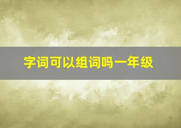 字词可以组词吗一年级