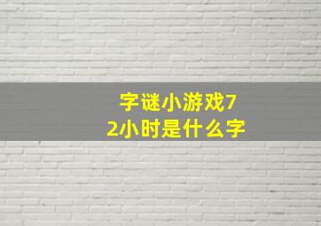 字谜小游戏72小时是什么字