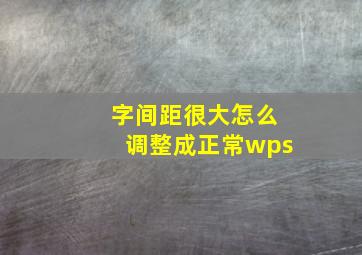 字间距很大怎么调整成正常wps