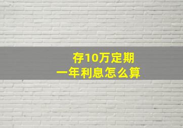 存10万定期一年利息怎么算