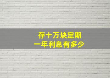 存十万块定期一年利息有多少