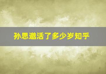 孙思邈活了多少岁知乎