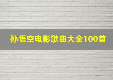 孙悟空电影歌曲大全100首