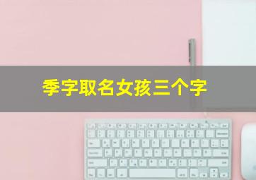 季字取名女孩三个字