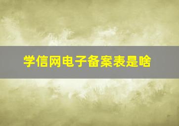 学信网电子备案表是啥