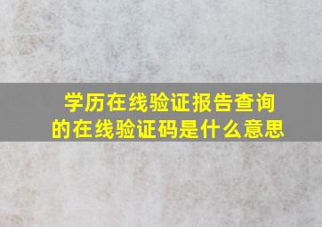 学历在线验证报告查询的在线验证码是什么意思