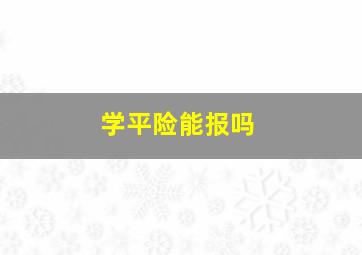 学平险能报吗