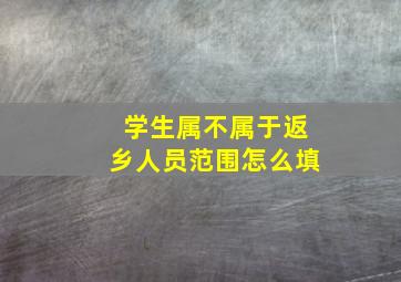 学生属不属于返乡人员范围怎么填