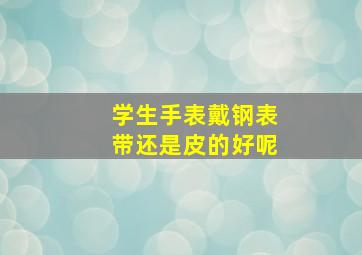 学生手表戴钢表带还是皮的好呢