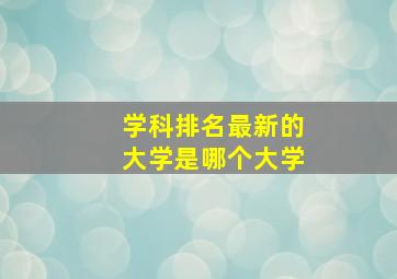 学科排名最新的大学是哪个大学