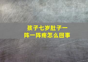 孩子七岁肚子一阵一阵疼怎么回事