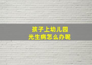 孩子上幼儿园光生病怎么办呢