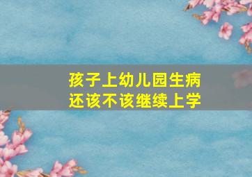 孩子上幼儿园生病还该不该继续上学