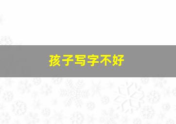 孩子写字不好