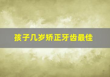 孩子几岁矫正牙齿最佳