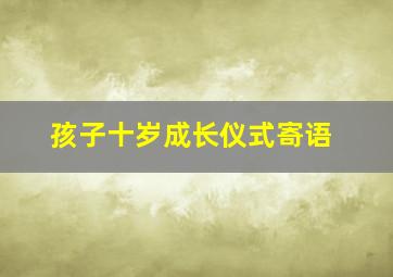 孩子十岁成长仪式寄语