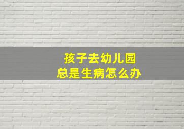 孩子去幼儿园总是生病怎么办