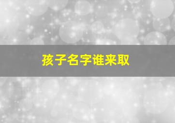 孩子名字谁来取