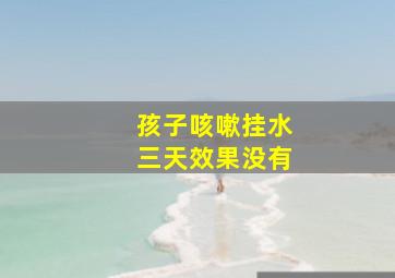 孩子咳嗽挂水三天效果没有