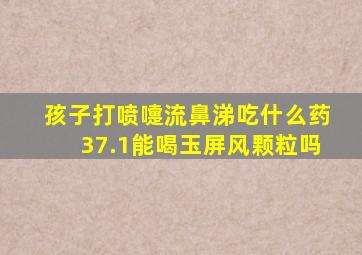 孩子打喷嚏流鼻涕吃什么药37.1能喝玉屏风颗粒吗